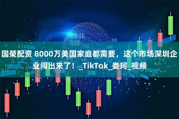 国榮配资 8000万美国家庭都需要，这个市场深圳企业闯出来了！_TikTok_娄珂_视频
