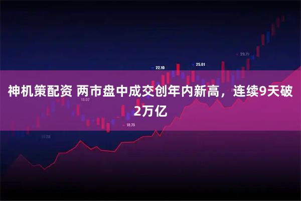神机策配资 两市盘中成交创年内新高，连续9天破2万亿