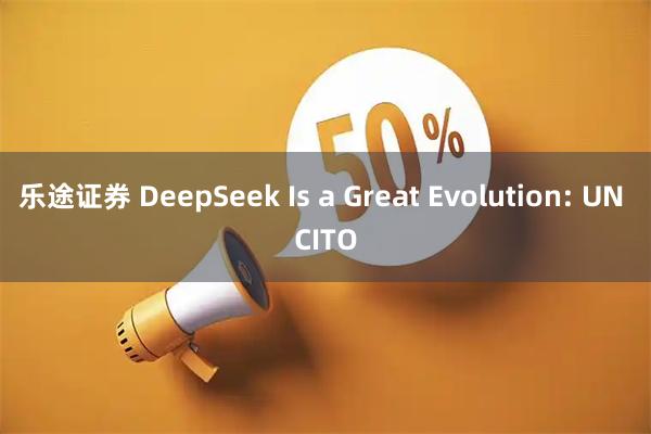 乐途证券 DeepSeek Is a Great Evolution: UN CITO