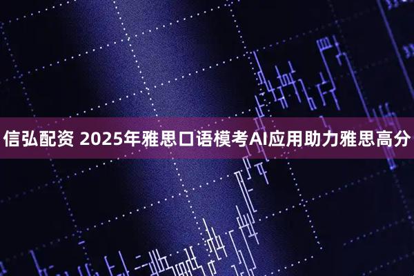 信弘配资 2025年雅思口语模考AI应用助力雅思高分