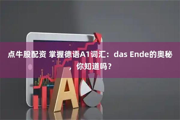 点牛股配资 掌握德语A1词汇：das Ende的奥秘，你知道吗？