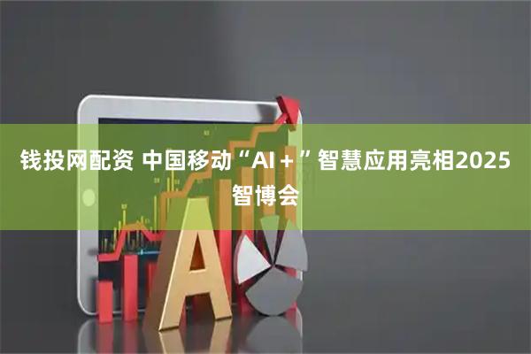 钱投网配资 中国移动“AI＋”智慧应用亮相2025智博会