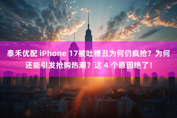 泰禾优配 iPhone 17被吐槽丑为何仍疯抢？为何还能引发抢购热潮？这 4 个原因绝了！