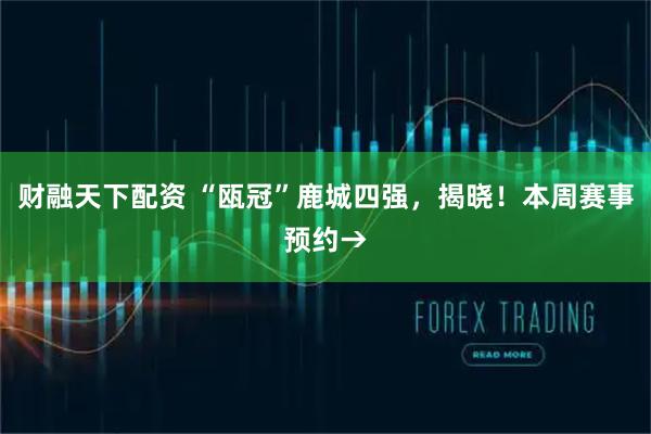 财融天下配资 “瓯冠”鹿城四强，揭晓！本周赛事预约→