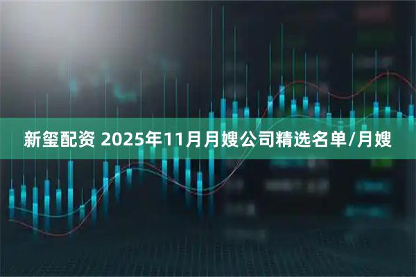 新玺配资 2025年11月月嫂公司精选名单/月嫂